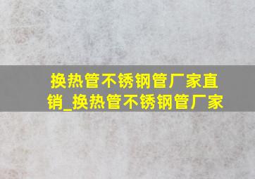 换热管不锈钢管厂家直销_换热管不锈钢管厂家