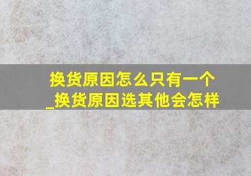 换货原因怎么只有一个_换货原因选其他会怎样