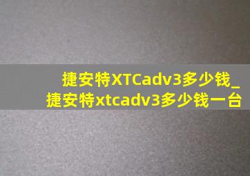 捷安特XTCadv3多少钱_捷安特xtcadv3多少钱一台