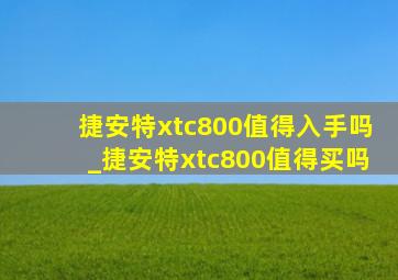 捷安特xtc800值得入手吗_捷安特xtc800值得买吗