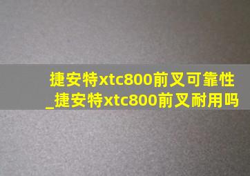 捷安特xtc800前叉可靠性_捷安特xtc800前叉耐用吗