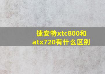 捷安特xtc800和atx720有什么区别