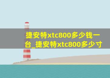 捷安特xtc800多少钱一台_捷安特xtc800多少寸