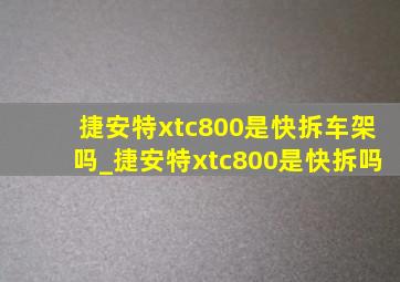 捷安特xtc800是快拆车架吗_捷安特xtc800是快拆吗