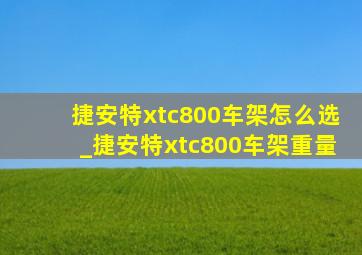 捷安特xtc800车架怎么选_捷安特xtc800车架重量