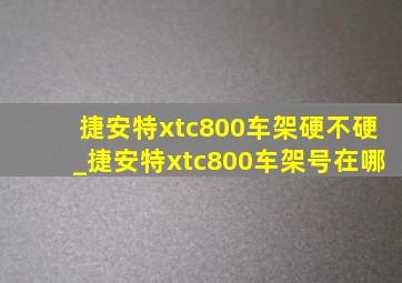 捷安特xtc800车架硬不硬_捷安特xtc800车架号在哪