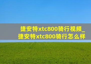 捷安特xtc800骑行视频_捷安特xtc800骑行怎么样