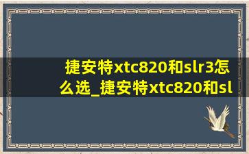 捷安特xtc820和slr3怎么选_捷安特xtc820和slr3哪个好