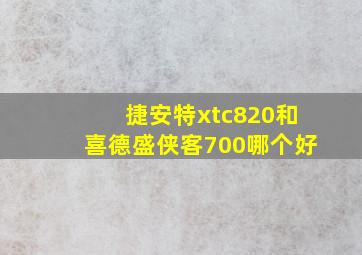 捷安特xtc820和喜德盛侠客700哪个好