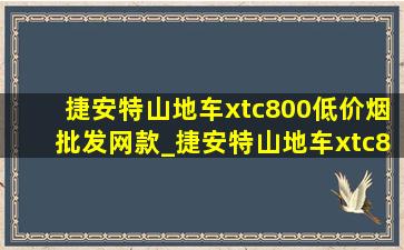 捷安特山地车xtc800(低价烟批发网)款_捷安特山地车xtc800和挑战者300