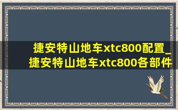 捷安特山地车xtc800配置_捷安特山地车xtc800各部件价格