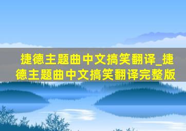 捷德主题曲中文搞笑翻译_捷德主题曲中文搞笑翻译完整版