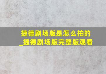 捷德剧场版是怎么拍的_捷德剧场版完整版观看