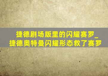 捷德剧场版里的闪耀赛罗_捷德奥特曼闪耀形态救了赛罗