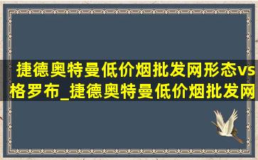 捷德奥特曼(低价烟批发网)形态vs格罗布_捷德奥特曼(低价烟批发网)形态vs欧布三重形态