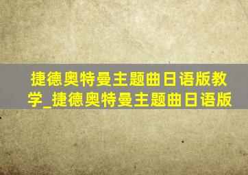 捷德奥特曼主题曲日语版教学_捷德奥特曼主题曲日语版