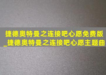 捷德奥特曼之连接吧心愿免费版_捷德奥特曼之连接吧心愿主题曲