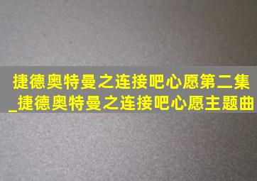 捷德奥特曼之连接吧心愿第二集_捷德奥特曼之连接吧心愿主题曲