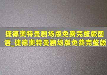 捷德奥特曼剧场版免费完整版国语_捷德奥特曼剧场版免费完整版