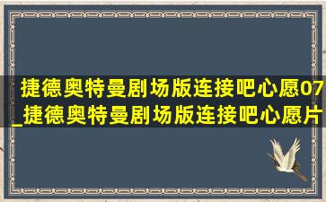 捷德奥特曼剧场版连接吧心愿07_捷德奥特曼剧场版连接吧心愿片段