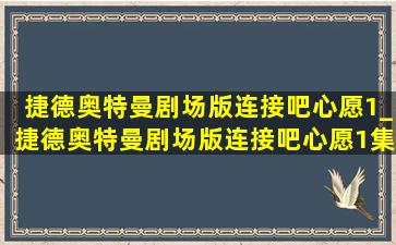 捷德奥特曼剧场版连接吧心愿1_捷德奥特曼剧场版连接吧心愿1集