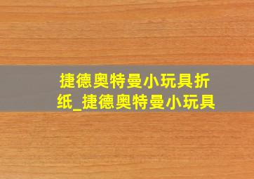 捷德奥特曼小玩具折纸_捷德奥特曼小玩具