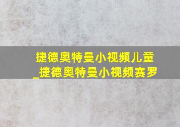 捷德奥特曼小视频儿童_捷德奥特曼小视频赛罗