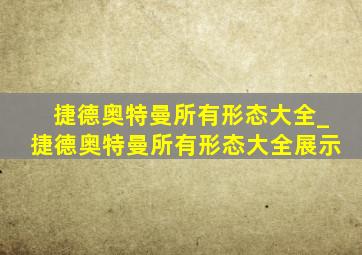 捷德奥特曼所有形态大全_捷德奥特曼所有形态大全展示