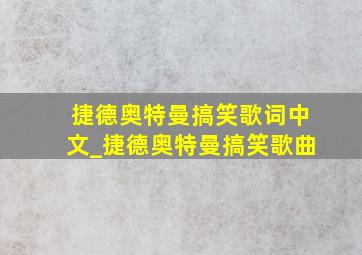 捷德奥特曼搞笑歌词中文_捷德奥特曼搞笑歌曲