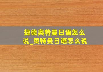 捷德奥特曼日语怎么说_奥特曼日语怎么说