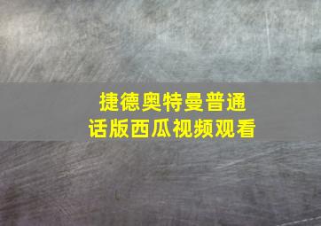 捷德奥特曼普通话版西瓜视频观看