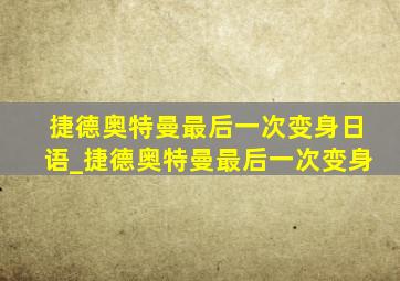 捷德奥特曼最后一次变身日语_捷德奥特曼最后一次变身