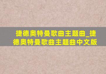 捷德奥特曼歌曲主题曲_捷德奥特曼歌曲主题曲中文版