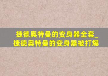 捷德奥特曼的变身器全套_捷德奥特曼的变身器被打爆