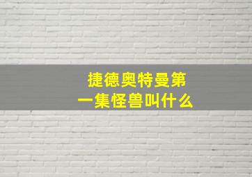 捷德奥特曼第一集怪兽叫什么