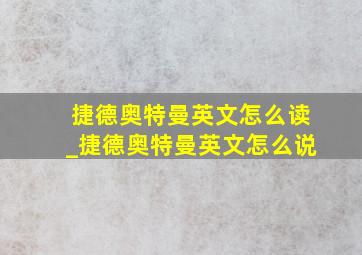 捷德奥特曼英文怎么读_捷德奥特曼英文怎么说