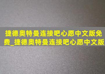 捷德奥特曼连接吧心愿中文版免费_捷德奥特曼连接吧心愿中文版