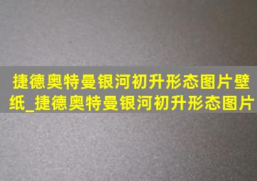 捷德奥特曼银河初升形态图片壁纸_捷德奥特曼银河初升形态图片