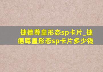 捷德尊皇形态sp卡片_捷德尊皇形态sp卡片多少钱