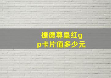 捷德尊皇红gp卡片值多少元