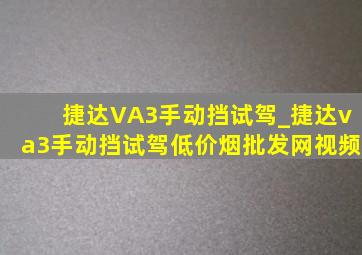 捷达VA3手动挡试驾_捷达va3手动挡试驾(低价烟批发网)视频