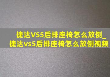 捷达VS5后排座椅怎么放倒_捷达vs5后排座椅怎么放倒视频