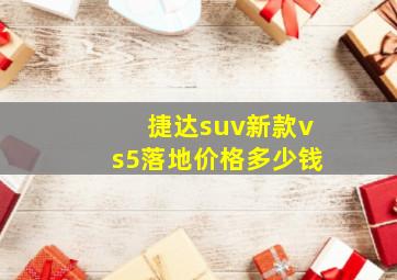 捷达suv新款vs5落地价格多少钱