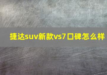 捷达suv新款vs7口碑怎么样