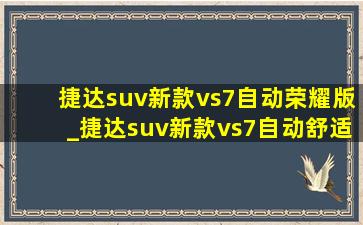 捷达suv新款vs7自动荣耀版_捷达suv新款vs7自动舒适版