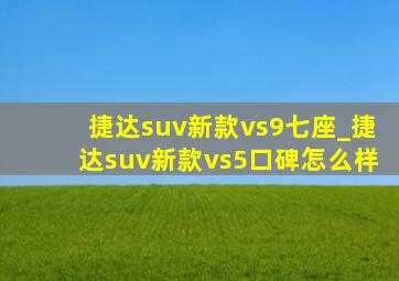 捷达suv新款vs9七座_捷达suv新款vs5口碑怎么样