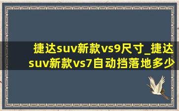 捷达suv新款vs9尺寸_捷达suv新款vs7自动挡落地多少钱