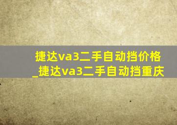 捷达va3二手自动挡价格_捷达va3二手自动挡重庆