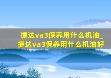 捷达va3保养用什么机油_捷达va3保养用什么机油好