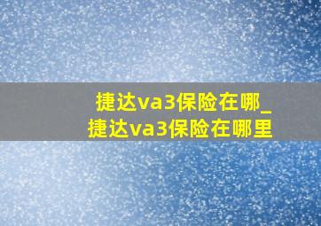 捷达va3保险在哪_捷达va3保险在哪里